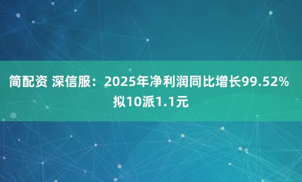 简配资 深信服：2025年净利润同比增长99.52% 拟10派1.1元